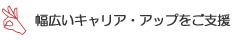 幅広いキャリア・アップをご支援